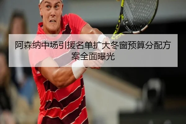 阿森纳中场引援名单扩大冬窗预算分配方案全面曝光